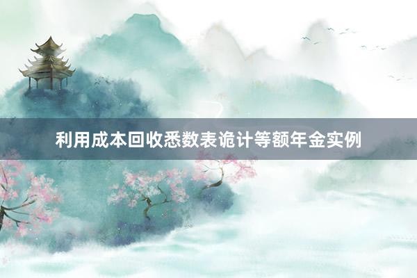 利用成本回收悉数表诡计等额年金实例