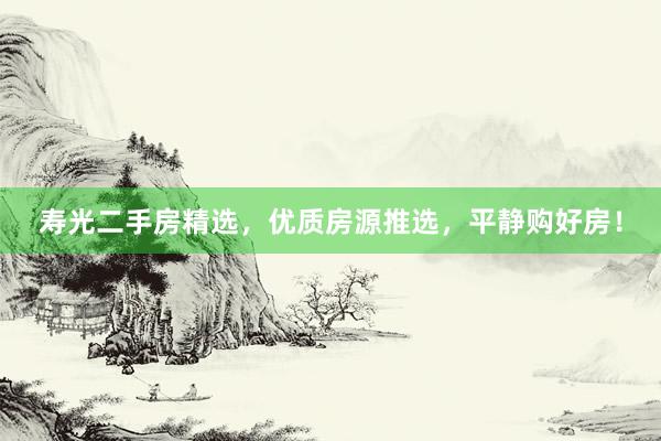 寿光二手房精选，优质房源推选，平静购好房！