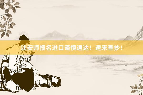 注安师报名进口谨慎通达！速来查抄！