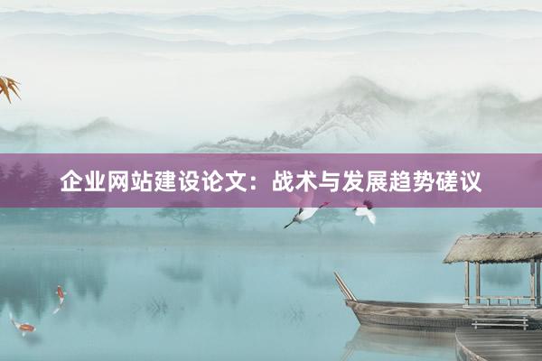 企业网站建设论文：战术与发展趋势磋议