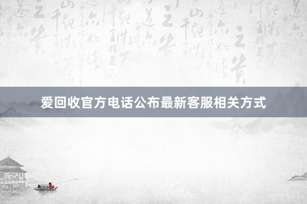 爱回收官方电话公布最新客服相关方式