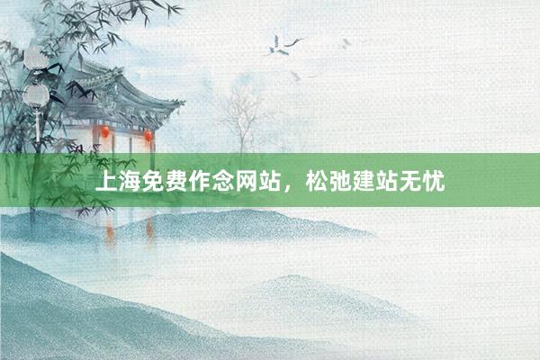 上海免费作念网站，松弛建站无忧