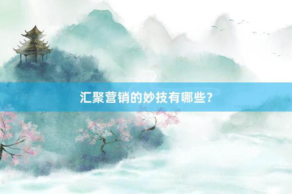 汇聚营销的妙技有哪些？