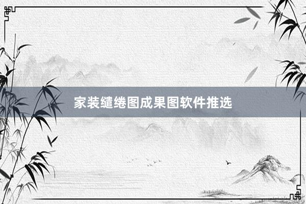 家装缱绻图成果图软件推选