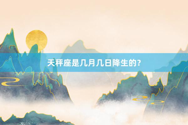 天秤座是几月几日降生的？
