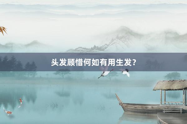 头发顾惜何如有用生发？