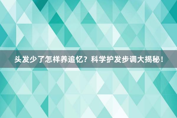 头发少了怎样养追忆？科学护发步调大揭秘！