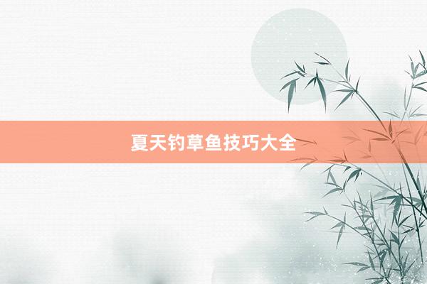 夏天钓草鱼技巧大全