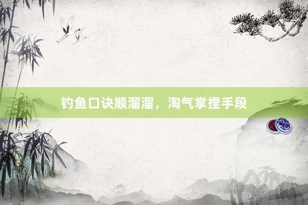 钓鱼口诀顺溜溜，淘气掌捏手段