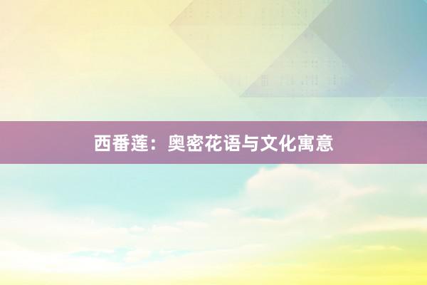 西番莲：奥密花语与文化寓意