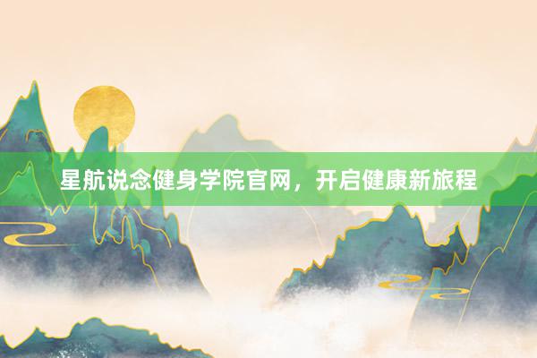 星航说念健身学院官网，开启健康新旅程